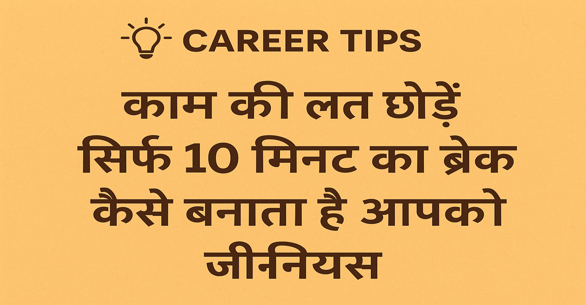 बस 10 मिनट का ब्रेक और आपकी क्रिएटिविटी दोगुनी! काम की लत छोड़ें और बनें जीनियस — जानें कैसे