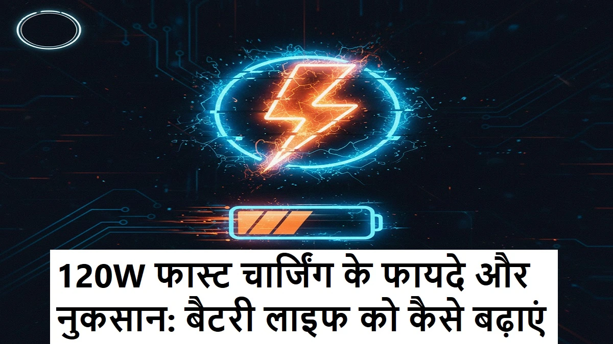 120W फास्ट चार्जिंग के फायदे और नुकसान