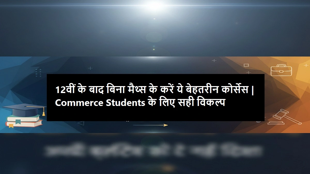 12वीं के बाद बिना मैथ्स के करें ये बेहतरीन कोर्सेस | Commerce Students के लिए सही विकल्प