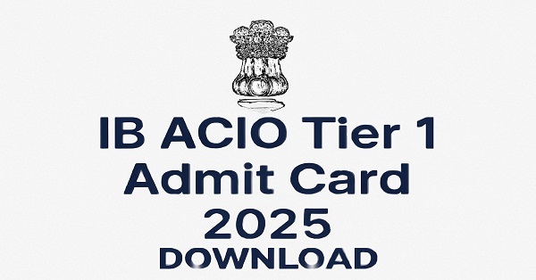 Download IB ACIO Tier 1 Admit Card 2025 from mha.gov.in for the September 2025 exam.