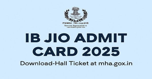 IB Junior Intelligence Officer Admit Card 2025  – Official Download Link Available Now