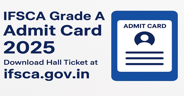 IFSCA Grade A Admit Card 2025 released, download hall ticket at ifsca.gov.in for Assistant Manager