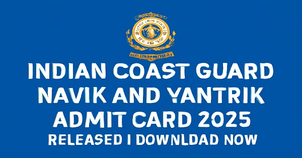 Download Indian Coast Guard Navik and Yantrik Admit Card 2025 Now Indian Coast Guard Navik and Yantrik Admit Card 2025 Download