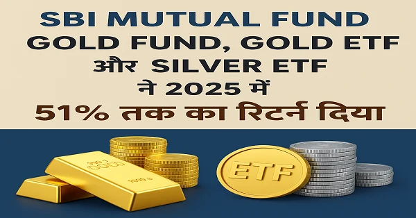 SBI Mutual Fund के Gold Fund, Gold ETF और Silver ETF ने 2025 में 51% तक का रिटर्न दिया – सोना और चांदी में निवेश का डिजिटल तरीका