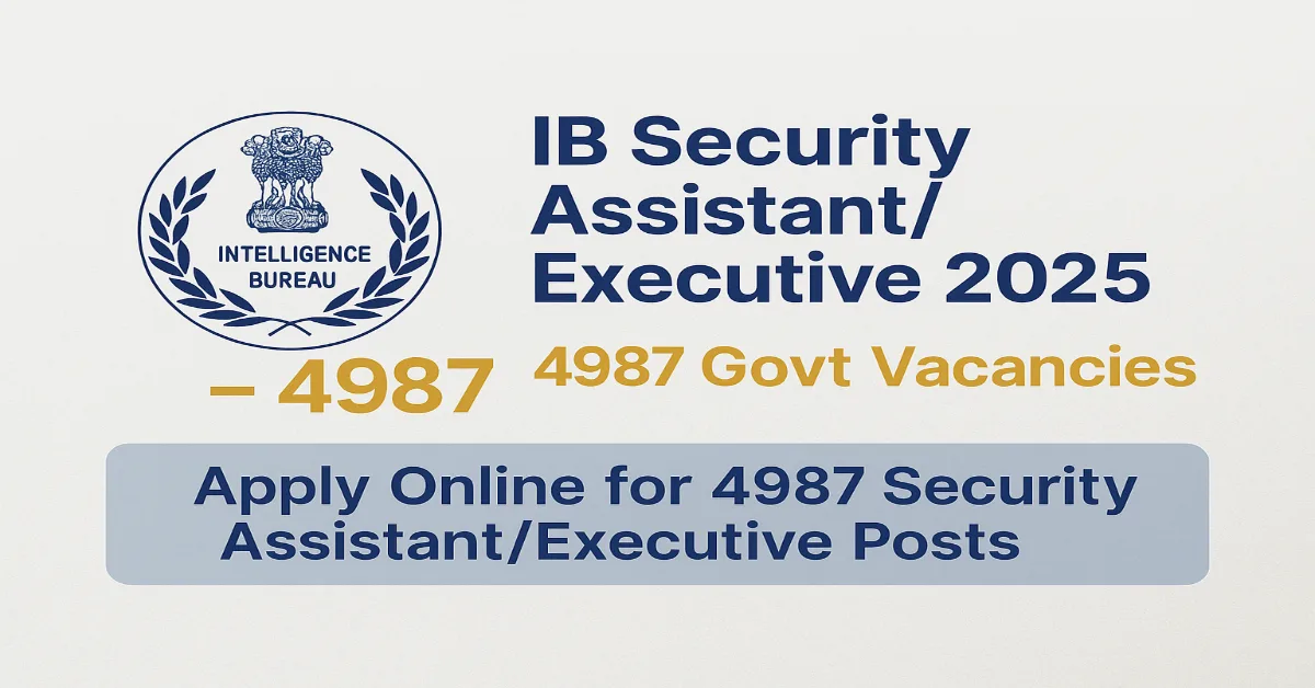 IB Security Assistant/Executive 2025 – 4987 Govt Vacancies IB Security Assistant and Executive Recruitment 2025 – 4987 Govt Vacancies