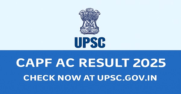 UPSC CAPF AC Result 2025 – Check Your Result Online at upsc.gov.in