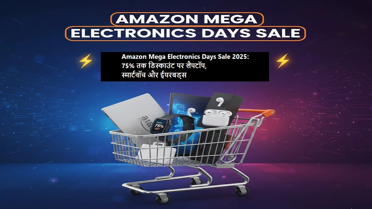 Amazon Mega Electronics Days Sale 2025 – 75% तक डिस्काउंट पर लैपटॉप, स्मार्टवॉच, और ईयरबड्स