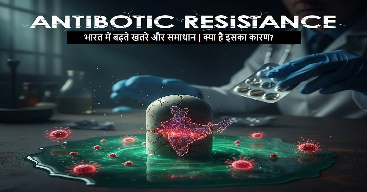 एंटीबायोटिक रेजिस्टेंस पर जानकारी, भारत में बढ़ते बैक्टीरिया और दवाइयों के असर न करने के कारण।