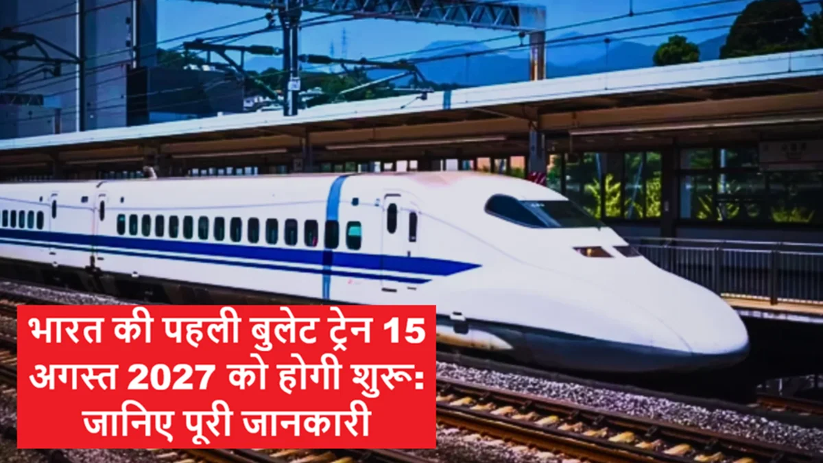 भारत की पहली बुलेट ट्रेन 15 अगस्त 2027 को होगी शुरू: जानिए पूरी जानकारी