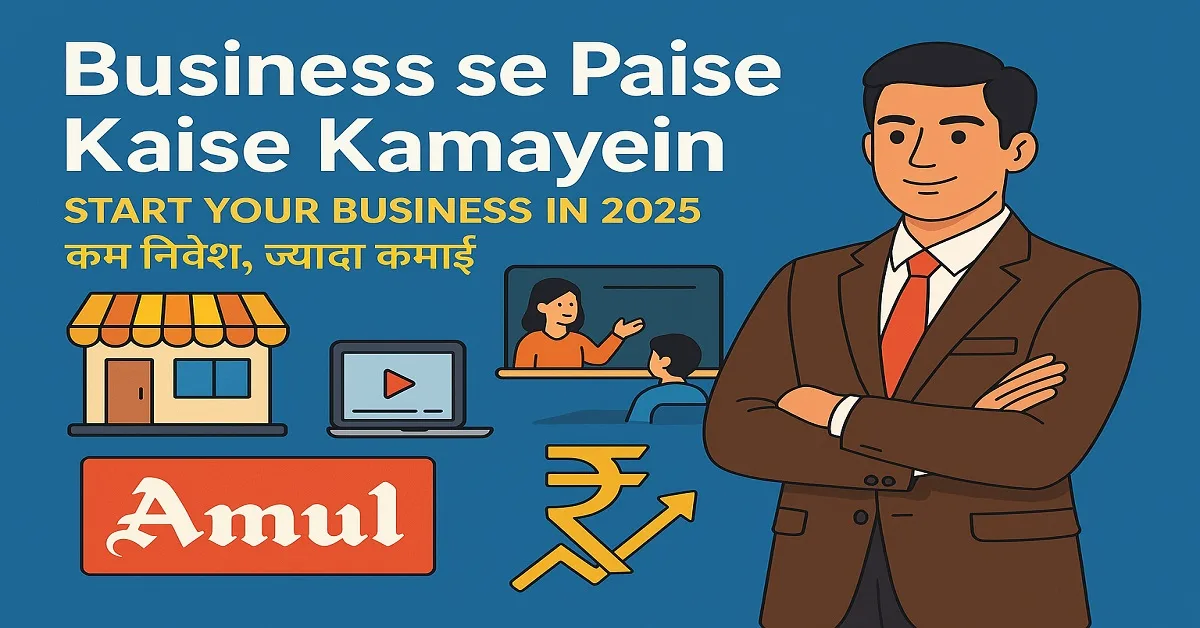 Business se Paise Kaise Kamayein – Start Your Business in 2025 (कम निवेश, ज्यादा कमाई)