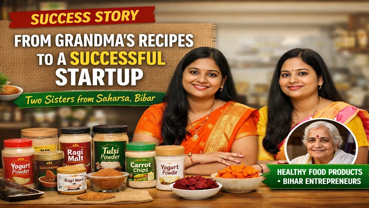 सहरसा की दो बहनों का स्टार्टअप जो दादी के नुस्खों से हेल्दी फूड प्रोडक्ट बनाकर सफल बिजनेस बना