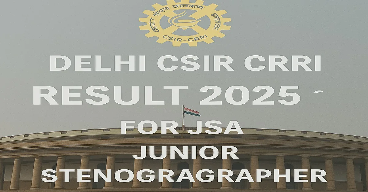 Delhi CSIR CRRI Result 2025 announced for JSA and Junior Stenographer posts|Delhi CSIR CRRI Result 2025 announced for JSA and Junior Stenographer posts