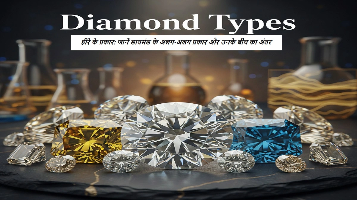 हीरे के प्रकार और उनके अंतर के बारे में जानकारी