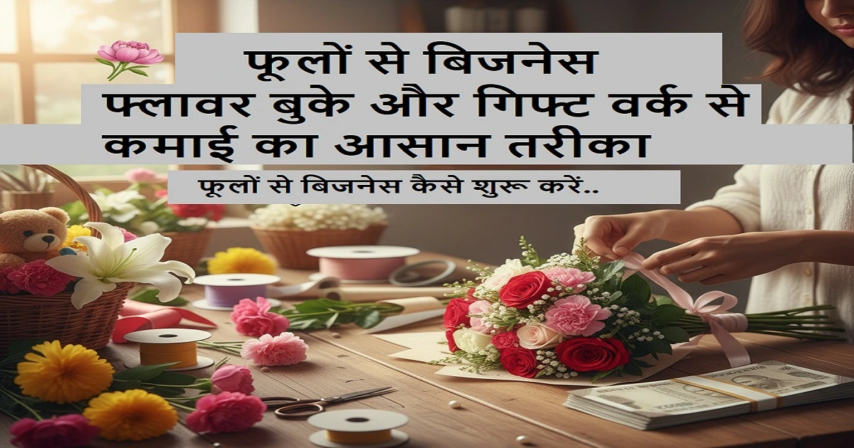 फूलों से पैसा कमाने का धांसू आइडिया: घर बैठे फ्लावर बुके और गिफ्ट वर्क बिजनेस शुरू करें