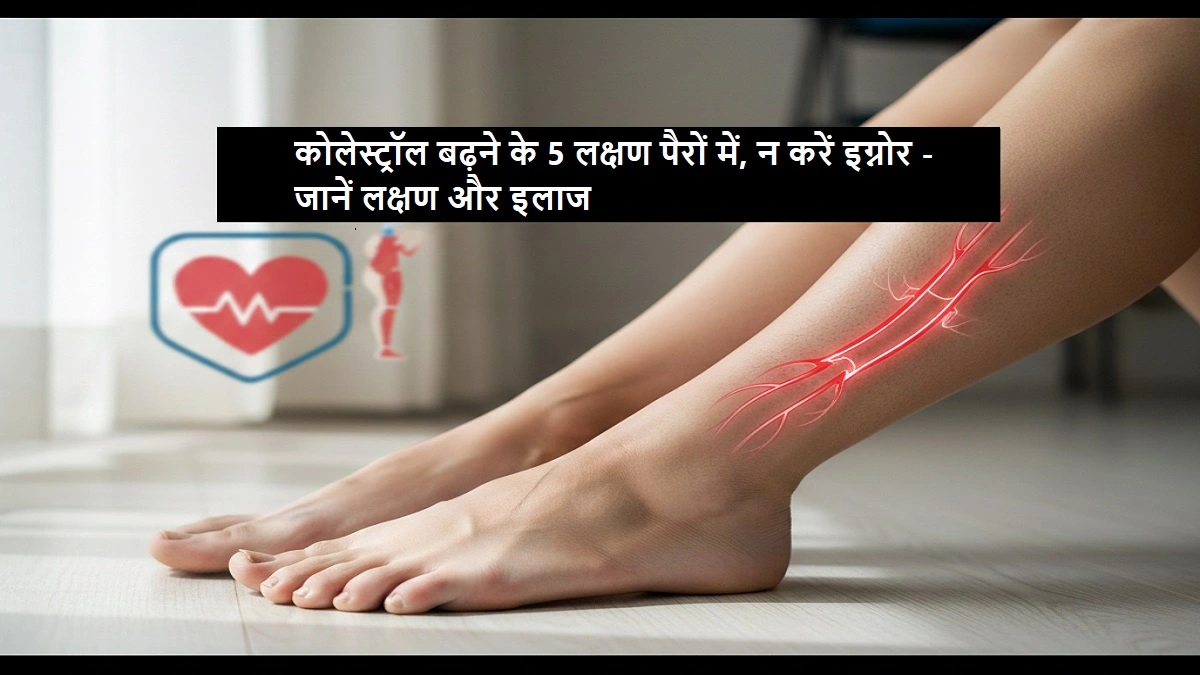 कोलेस्ट्रॉल के 5 लक्षण जो पैरों में दिखाई देते हैं