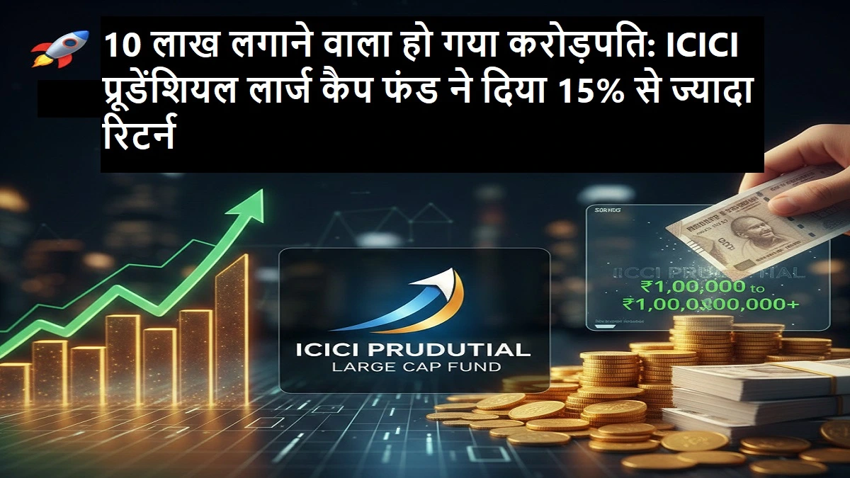 ICICI प्रूडेंशियल लार्ज कैप फंड ने निवेशकों को 15% से ज्यादा रिटर्न दिया