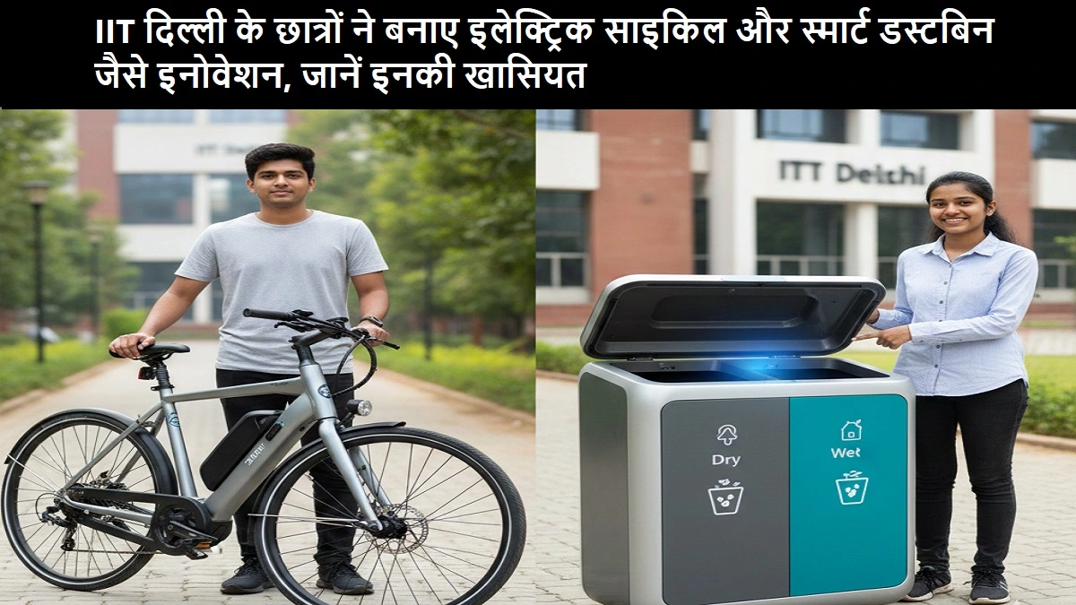 IIT दिल्ली छात्रों द्वारा बनाए गए इलेक्ट्रिक साइकिल और स्मार्ट डस्टबिन के इनोवेशन
