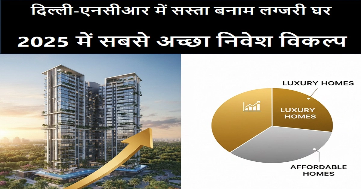 दिल्ली-एनसीआर में सस्ता या लग्जरी घर: कौन सा निवेश है बेहतर?