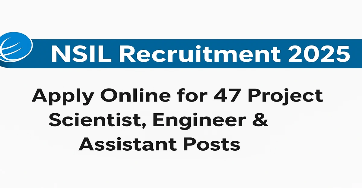 NSIL Recruitment 2025 notification for 47 Project Scientist, Project Engineer, and Project Assistant vacancies