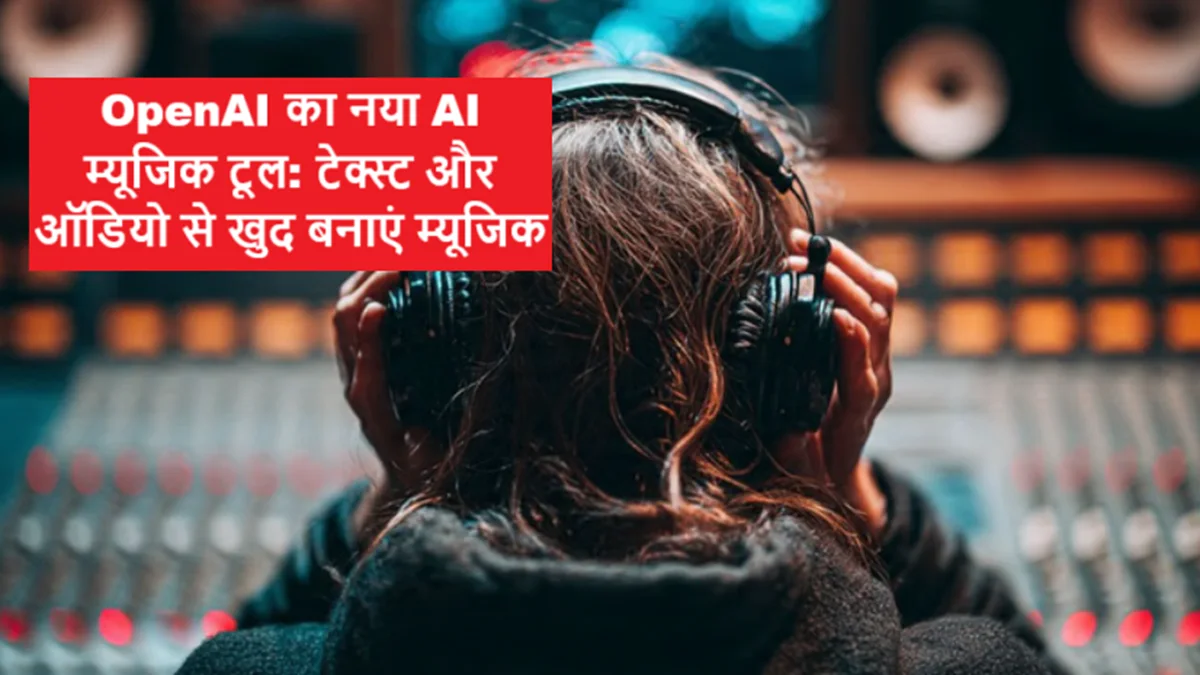 OpenAI का नया AI म्यूजिक टूल: टेक्स्ट और ऑडियो से खुद बनाएं म्यूजिक