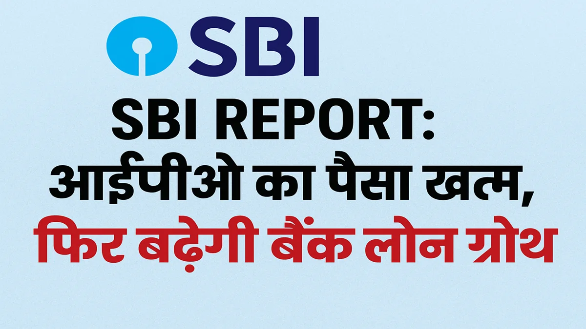 SBI Report on Loan Growth: IPO funds exhausted and rising demand for bank loans