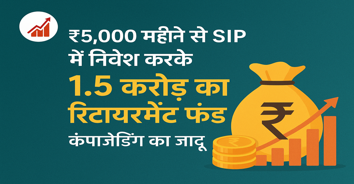 ₹5,000 महीने से बनाएं 1.5 करोड़ का रिटायरमेंट फंड! जानें SIP में कंपाउंडिंग का जादू