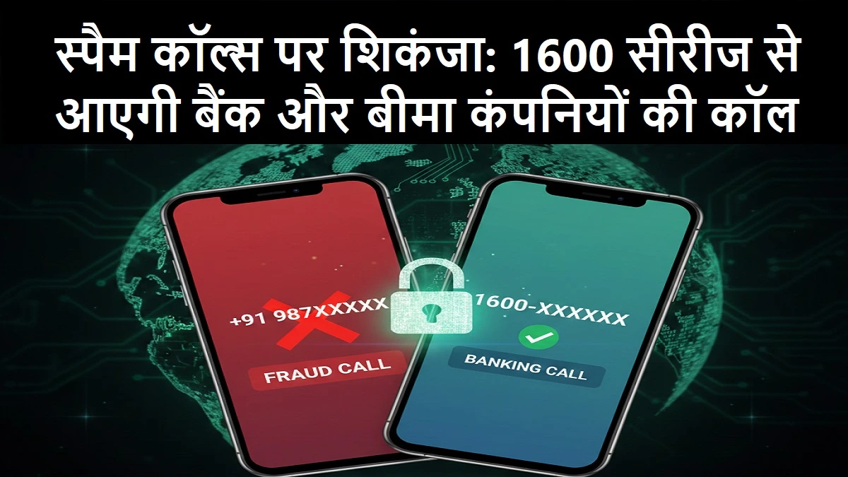 स्पैम कॉल्स पर शिकंजा: 1600 सीरीज से आएगी बैंक और बीमा कंपनियों की कॉल