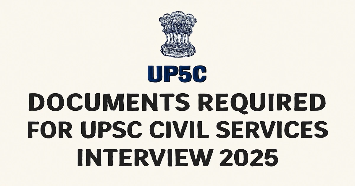 List of documents required for the UPSC Civil Services Interview, including Call Letter, ID proof, educational certificates, and more.